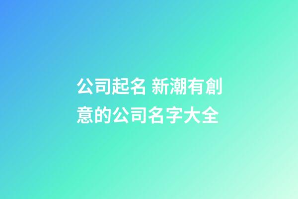 公司起名 新潮有創意的公司名字大全-第1張-公司起名-玄機派
